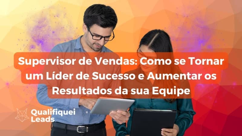 Supervisor de Vendas: Como se Tornar um Líder de Sucesso e Aumentar os Resultados da sua Equipe