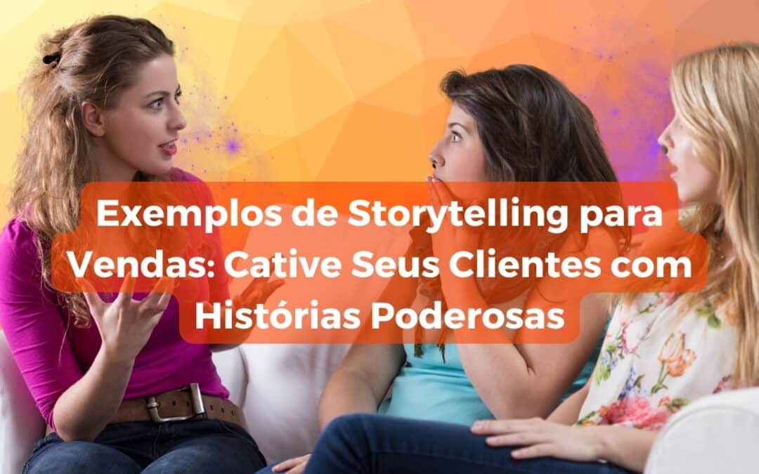 Exemplos de Storytelling para Vendas: Cative Seus Clientes com Histórias Poderosas