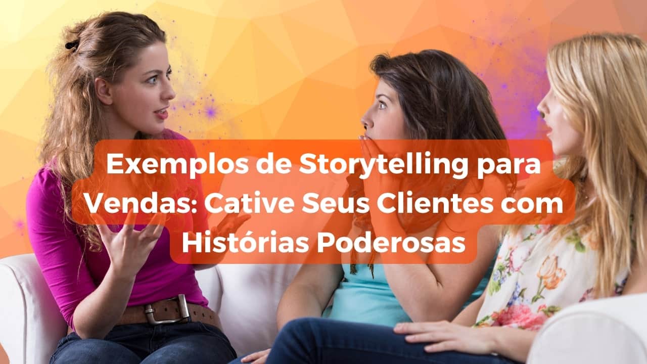 Exemplos de Storytelling para Vendas: Cative Seus Clientes com Histórias Poderosas